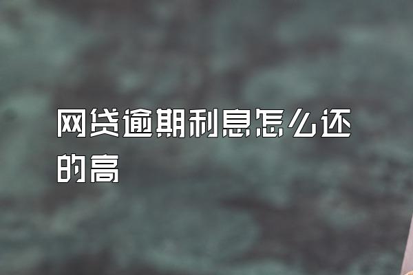 网贷逾期利息怎么还的高