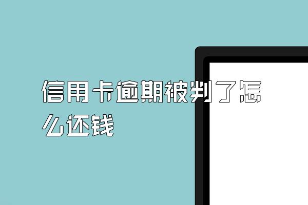 信用卡逾期被判了怎么还钱