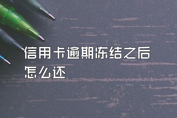 信用卡逾期冻结之后怎么还