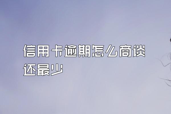 信用卡逾期怎么商谈还最少