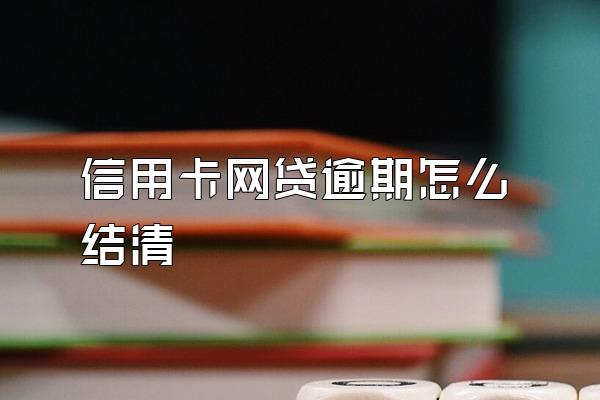 信用卡网贷逾期怎么结清