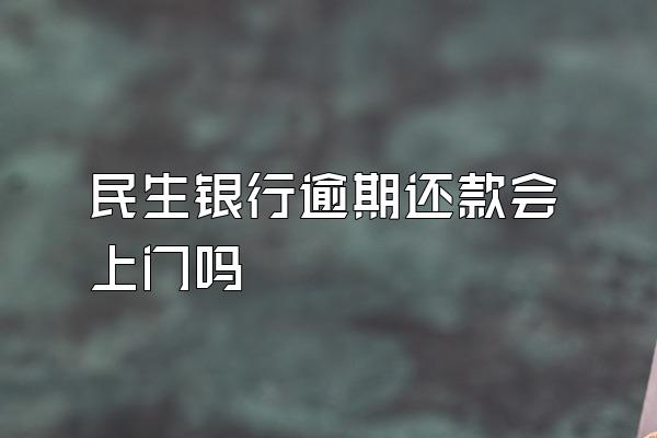 民生银行逾期还款会上门吗