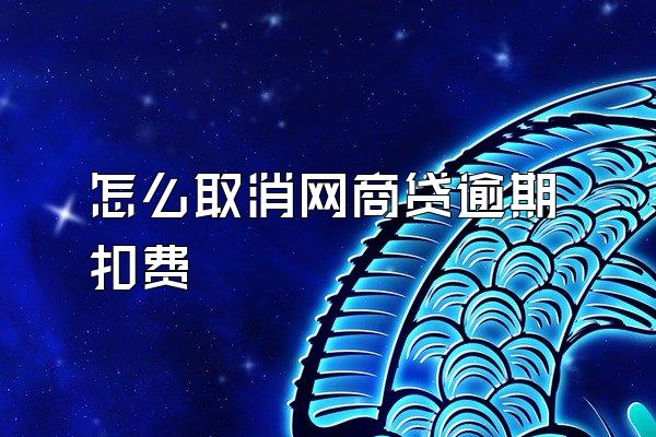 怎么取消网商贷逾期扣费