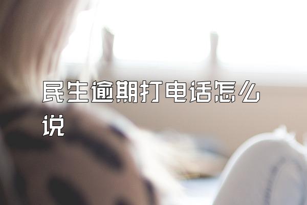 民生逾期打电话怎么说