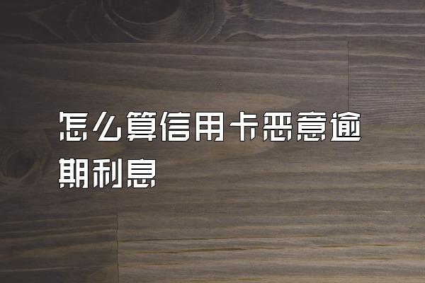 怎么算信用卡恶意逾期利息