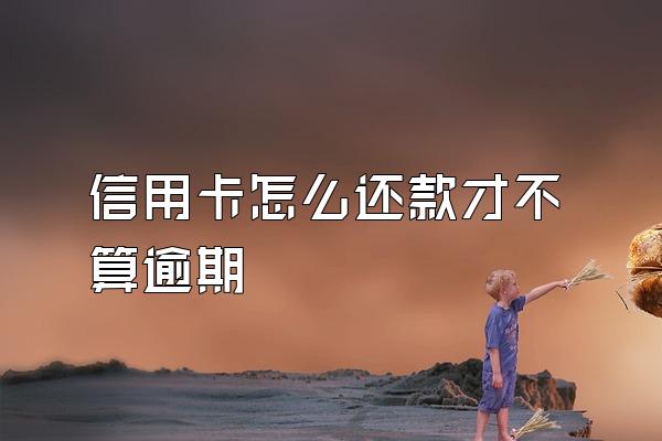 信用卡怎么还款才不算逾期