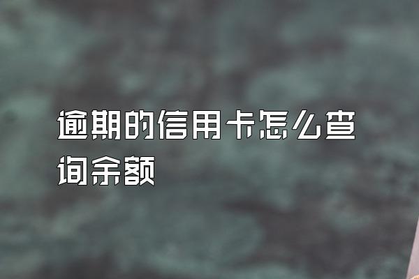 逾期的信用卡怎么查询余额