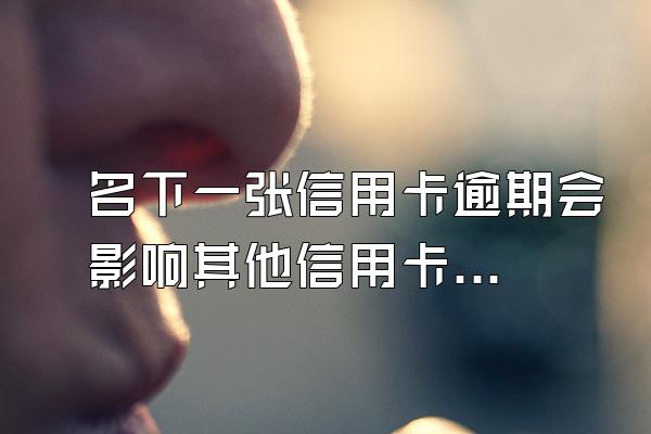 名下一张信用卡逾期会影响其他信用卡吗