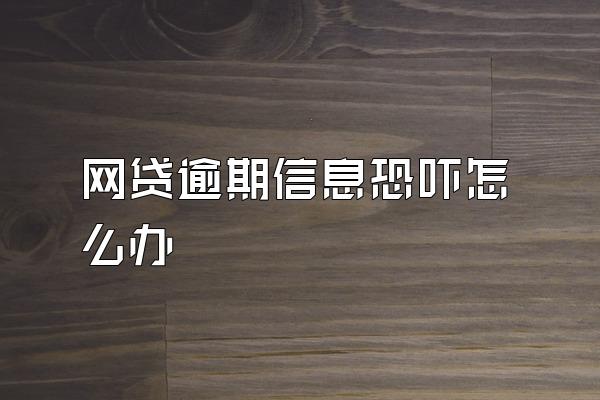 网贷逾期信息恐吓怎么办