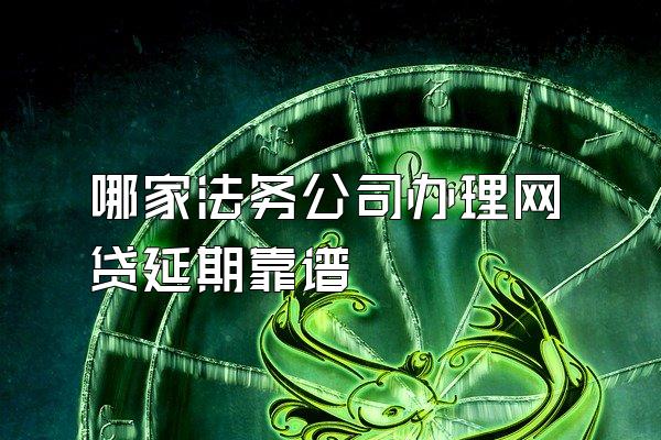 哪家法务公司办理网贷延期靠谱