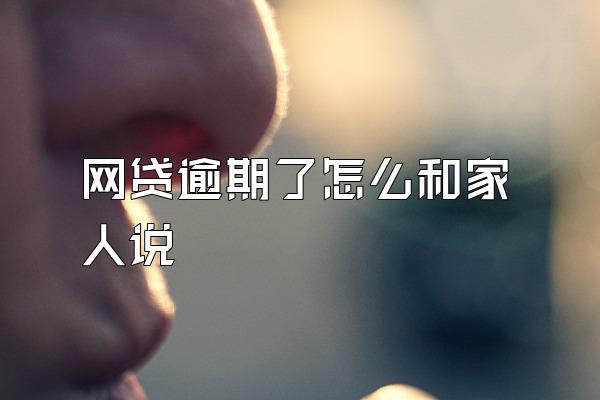 网贷逾期了怎么和家人说