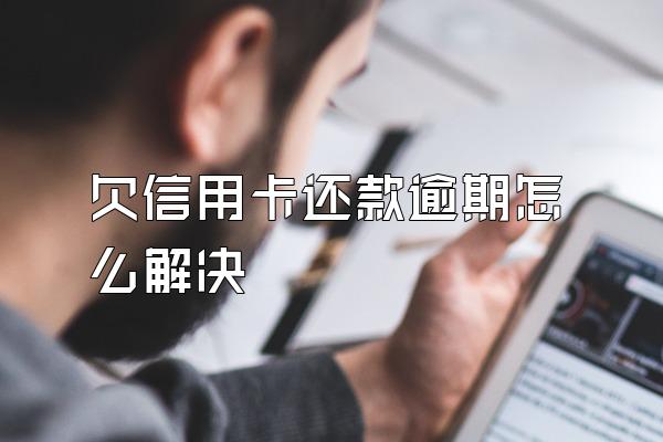 欠信用卡还款逾期怎么解决