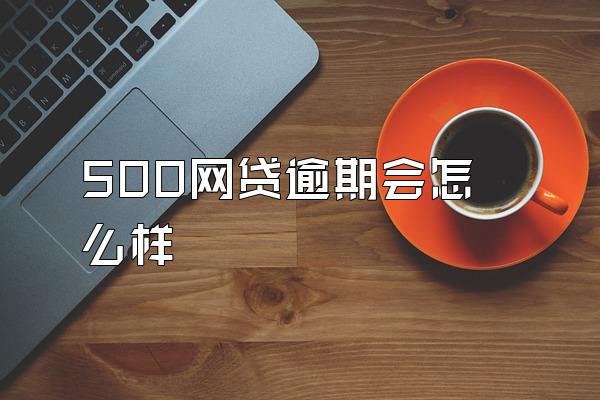 500网贷逾期会怎么样