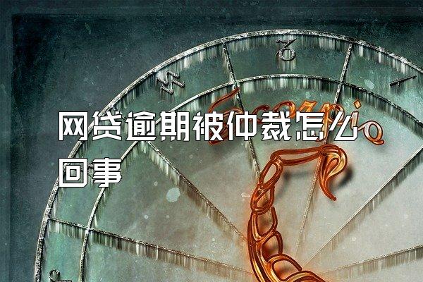 网贷逾期被仲裁怎么回事