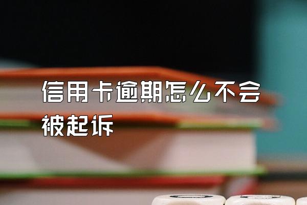 信用卡逾期怎么不会被起诉