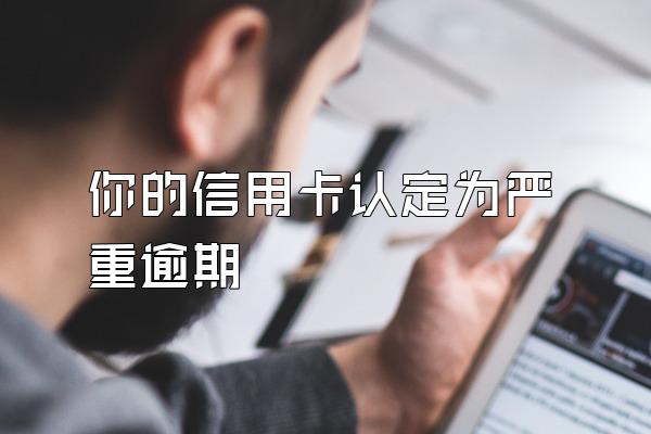 你的信用卡认定为严重逾期