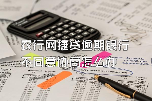 农行网捷贷逾期银行不同意协商怎么办