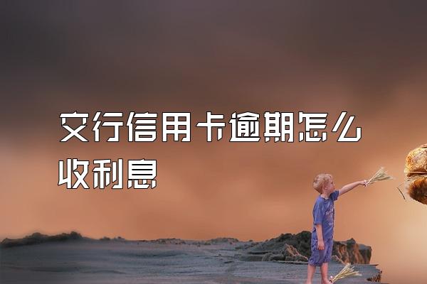 交行信用卡逾期怎么收利息