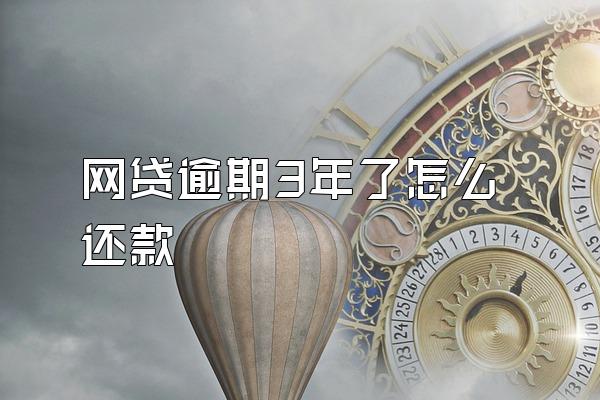 网贷逾期3年了怎么还款