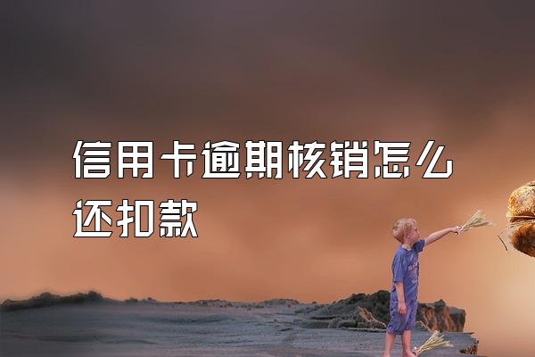 信用卡逾期核销怎么还扣款