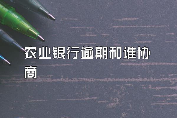 农业银行逾期和谁协商