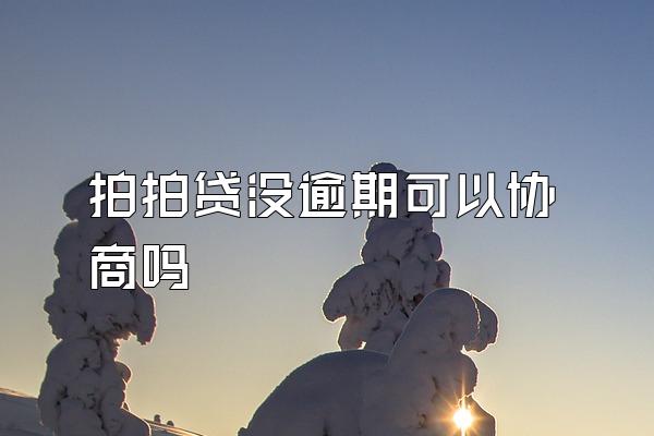 拍拍贷没逾期可以协商吗