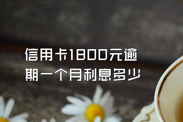 信用卡1800元逾期一个月利息多少