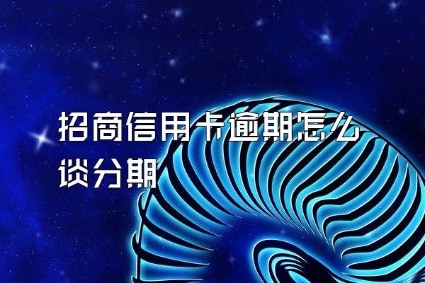 招商信用卡逾期怎么谈分期