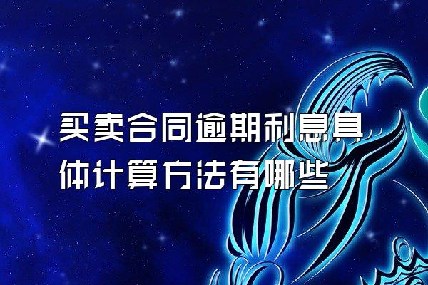 买卖合同逾期利息具体计算方法有哪些