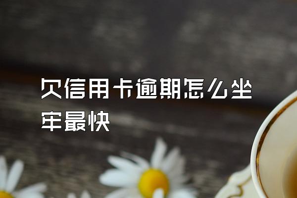 欠信用卡逾期怎么坐牢最快