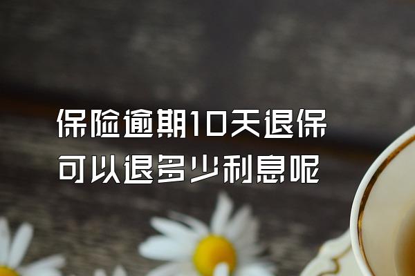 保险逾期10天退保可以退多少利息呢