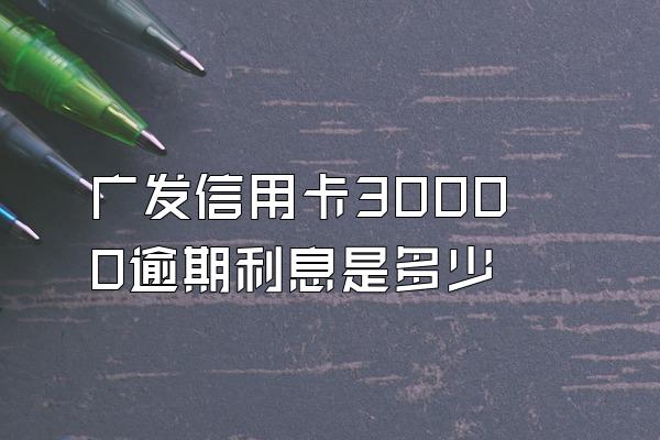 广发信用卡30000逾期利息是多少