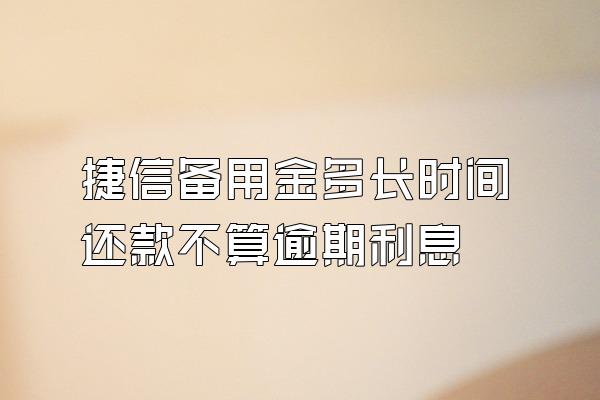 捷信备用金多长时间还款不算逾期利息