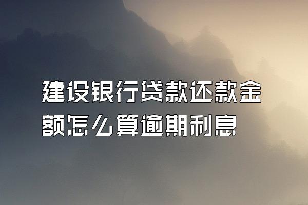 建设银行贷款还款金额怎么算逾期利息