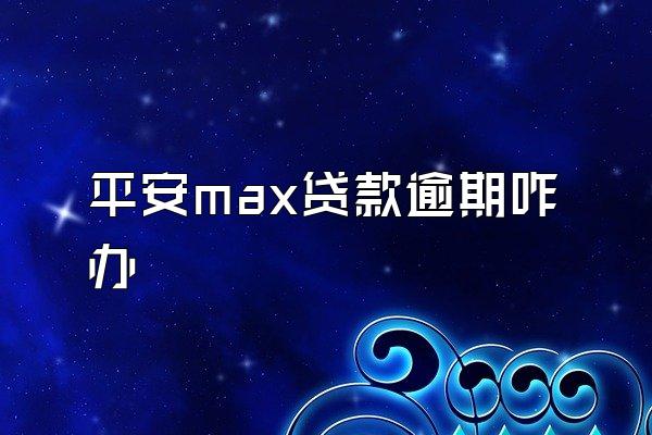 平安max贷款逾期咋办