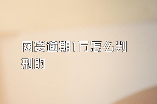 网贷逾期1万怎么判刑的