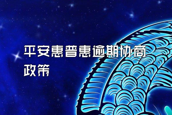 平安惠普惠逾期协商政策