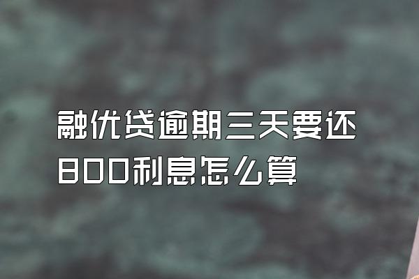 融优贷逾期三天要还800利息怎么算