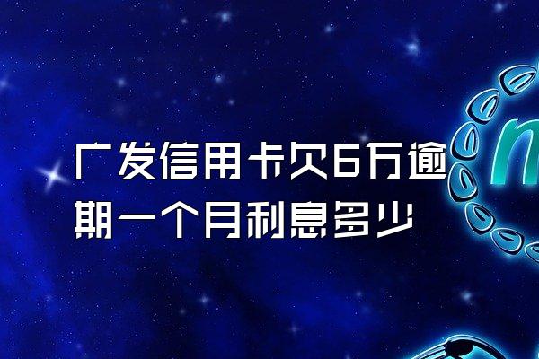 广发信用卡欠6万逾期一个月利息多少