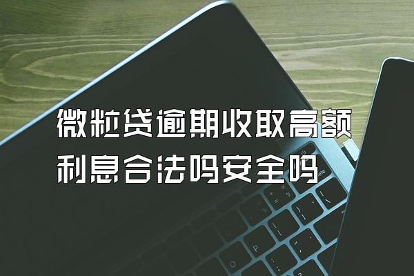 微粒贷逾期收取高额利息合法吗安全吗