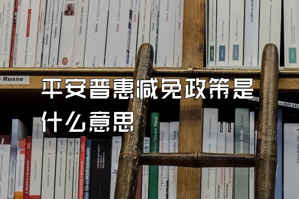 平安普惠减免政策是什么意思