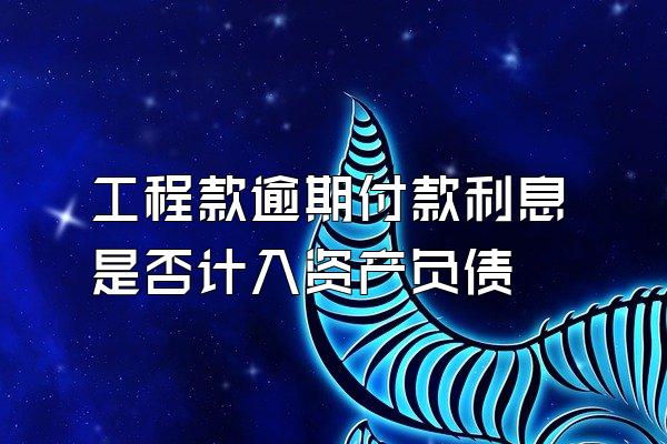 工程款逾期付款利息是否计入资产负债