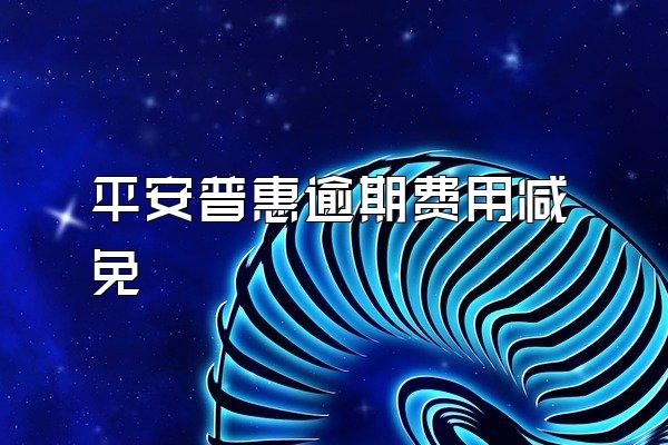 平安普惠逾期费用减免