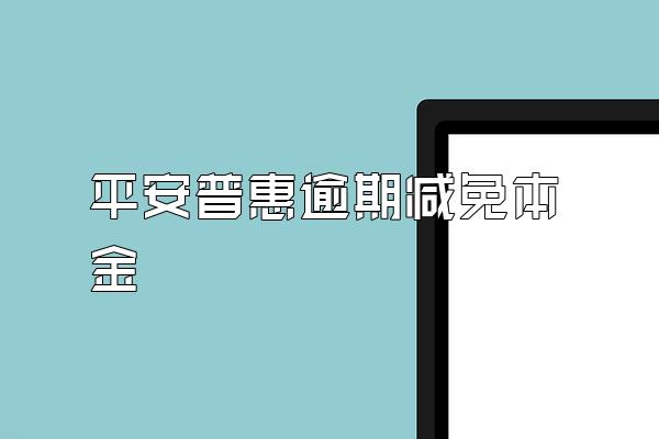 平安普惠逾期减免本金