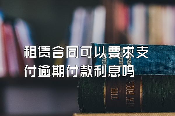 租赁合同可以要求支付逾期付款利息吗