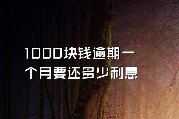 1000块钱逾期一个月要还多少利息