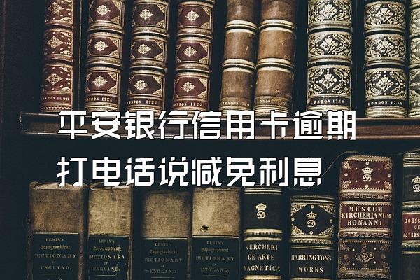 平安银行信用卡逾期打电话说减免利息