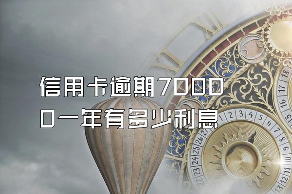 信用卡逾期70000一年有多少利息