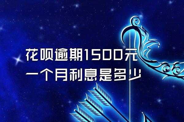 花呗逾期1500元一个月利息是多少