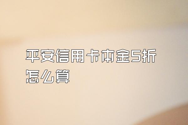 平安信用卡本金5折怎么算